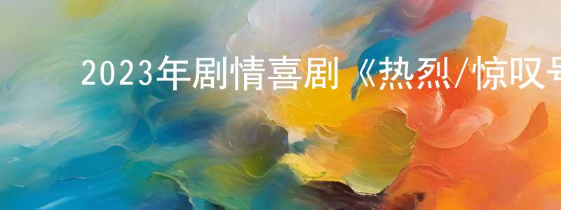 ﻿陈培喜的网络影视资源,﻿2023年剧情喜剧《热烈/惊叹号》BD国语中字迅雷下载_电影天堂